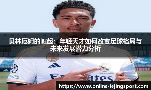 贝林厄姆的崛起：年轻天才如何改变足球格局与未来发展潜力分析