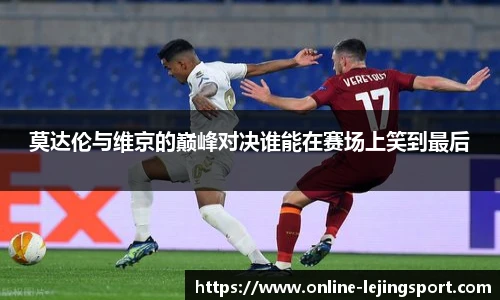 莫达伦与维京的巅峰对决谁能在赛场上笑到最后